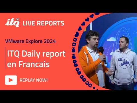 ITQ Live Reports at VMware Explore - ITQ Daily report en Francais