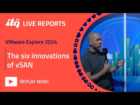 ITQ Live Reports at VMware Explore 2024 - The six innovations of vSAN